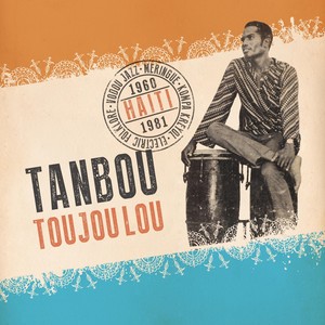 Tanbou Toujou Lou: Meringue, Kompa Kreyol, Vodou Jazz & Electric Folklore from Haiti 1960 - 1981