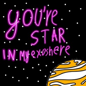 You're star in my exosphere