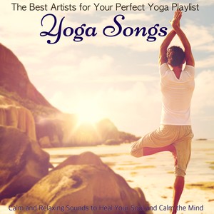 Yoga Songs – The Best Artists for Your Perfect Yoga Playlist, Calm and Relaxing Sounds to Heal Your Soul and Calm the Mind