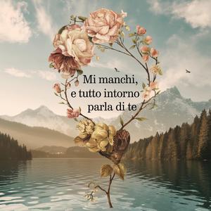 Mi manchi, e tutto intorno parla di te