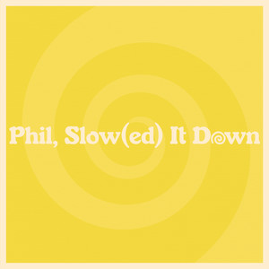 Phil, Slow (ed) It Down