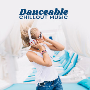 Danceable Chillout Music: House Rhythms & Club Songs for Dancing and Partying