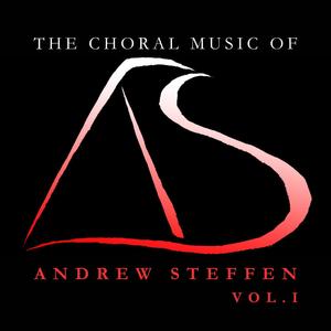 Steffen: The Choral Music of Andrew Steffen, Vol. 1