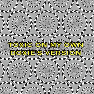 Toxic On My Own (*DOXIE'S VERSION*)