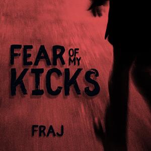 FEAR OF MY KICKS