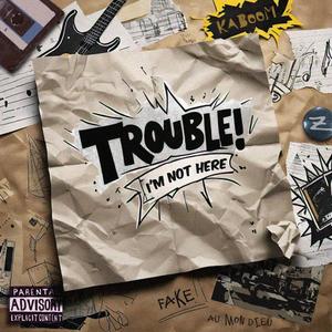 TROUBLE! (I'm Not Here) (Explicit)