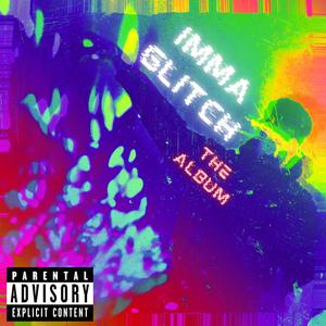 IMMA GLITCH THE ALBUM (Explicit)