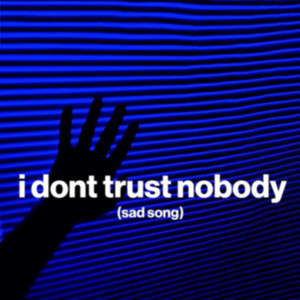 i don't trust nobody (sad song)
