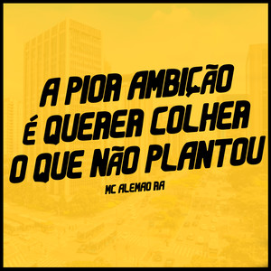 A Pior Ambição É Querer Colher o Que Não Plantou (Explicit)