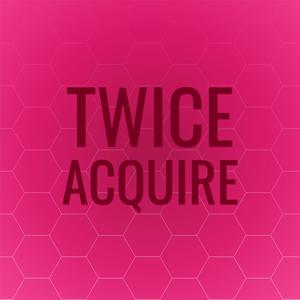 Twice Acquire