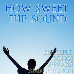 How Sweet the Sound: Peaceful Songs of Worship and Devotion