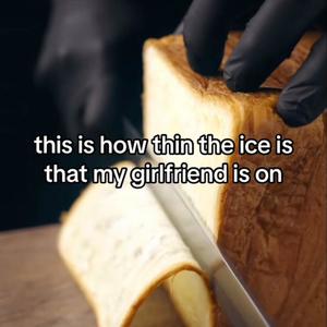 this is how thin the ice is that my girlfriend is on