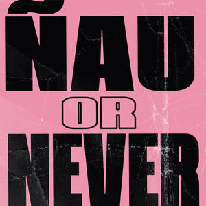 ÑAU OR NEVER