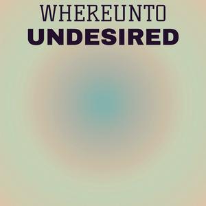 Whereunto Undesired