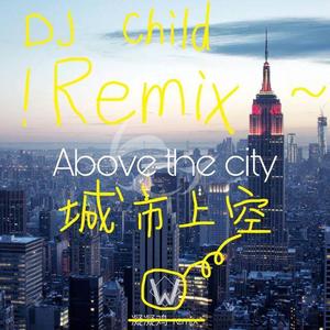 凝凝鸡 - Above the city(重制版）(DJ Child Remix)