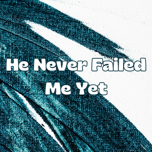 He Never Failed Me Yet