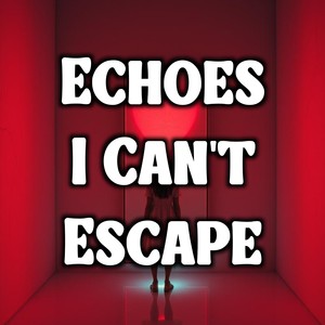 Echoes I Can’t Escape