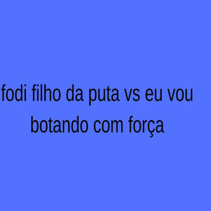 Fodi Filho da Puta Vs Eu Vou Botando Com Força (Explicit)