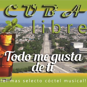 Cuba Libre: Todo Me Gusta de Ti (¡el Más Selecto Cóctel Musical!)