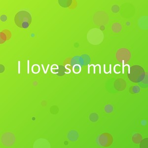 I love so much