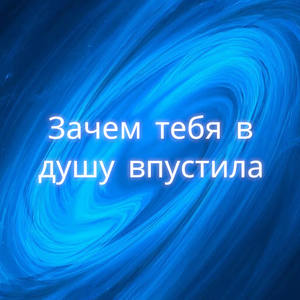 ЗАЧЕМ ТЕБЯ В ДУШУ ВПУСТИЛА