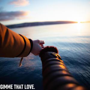 GIMME THAT LOVE.