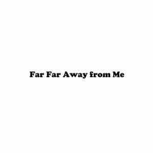 Far Far Away From Me