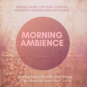 Morning Ambience (Tranquil Music For Yoga, Exercise, Meditation, Morning Walk And Dhyana) (Relaxing Music, Peaceful And Calming Music, Music For Inner Peace, Vol. 4)