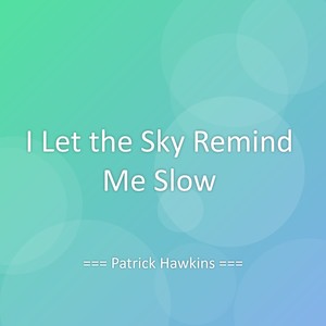 I Let the Sky Remind Me Slow
