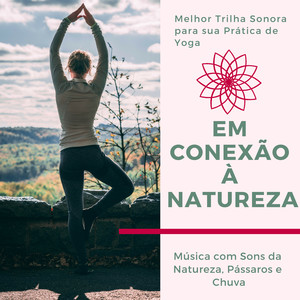 Em Conexão à Natureza - Melhor Trilha Sonora para sua Prática de Yoga, Música com Sons da Natureza, Pássaros e Chuva