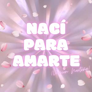 Nací Para Amarte (Version Norteña)