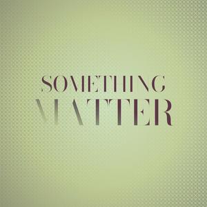 Something Matter