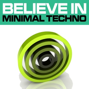 Believe In Minimal Techno, Vol. 3 (Best Underground Tracks from Minimal House Via Tech House to Techno)