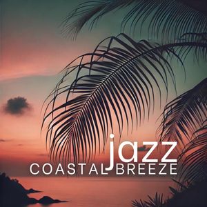 Coastal Breeze Jazz (Summer Evenings by the Seaside for Relaxation)