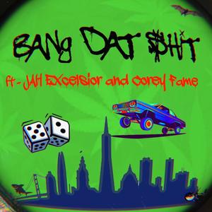 Bang Dat **** (feat. Jah Excelsior & Corey FAME) [Explicit]