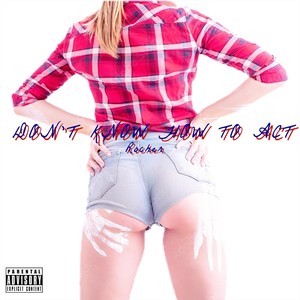 Don’t Know How to Act (Explicit)