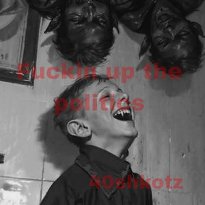 ****** up the politics (feat. 40shkotz) (Explicit)