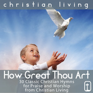 How Great Thou Art: 30 Classic Christian Hymns for Praise and Worship from Christian Living