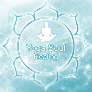 Yoga Soul Healing – Healing Yoga, Deep Relaxation Music, Yoga and Meditation, Tranquility and Peacefulness