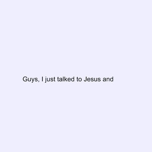 Guys I Just Talked to Jesus And