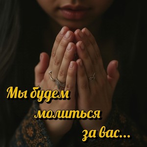 Мы будем молиться за вас...