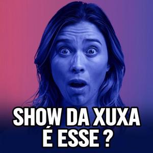 QUE SHOW DA XUXA E ESSE ?