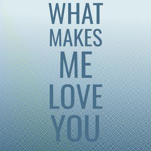 What Makes Me Love You