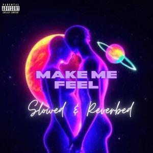 Make Me Feel (Slowed and Reverbed) (Explicit)