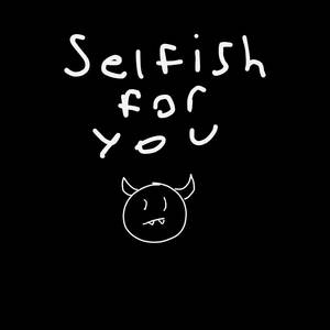 selfish for you