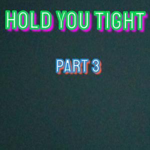 HOLD YOU TIGHT PART 3