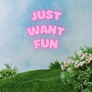 Just Want Fun