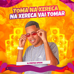 Toma na Xereca, na Xereca Vai Tomar