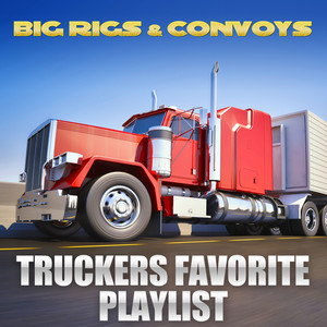 Big Rigs & Convoys - Truckers Favorite Playlist