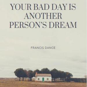 Your Bad Day Is Another Person's Dream